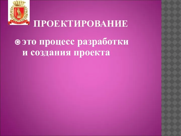 ПРОЕКТИРОВАНИЕ это процесс разработки и создания проекта