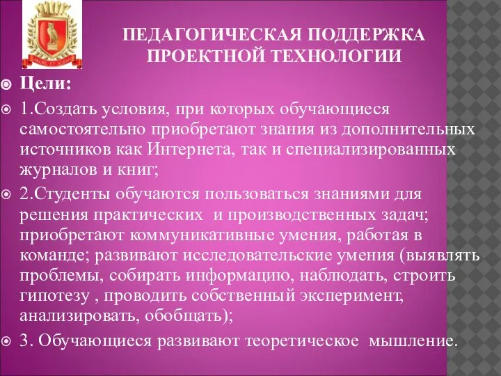 ПЕДАГОГИЧЕСКАЯ ПОДДЕРЖКА ПРОЕКТНОЙ ТЕХНОЛОГИИ Цели: 1.Создать условия, при ко­торых обучающиеся самостоятельно приобретают