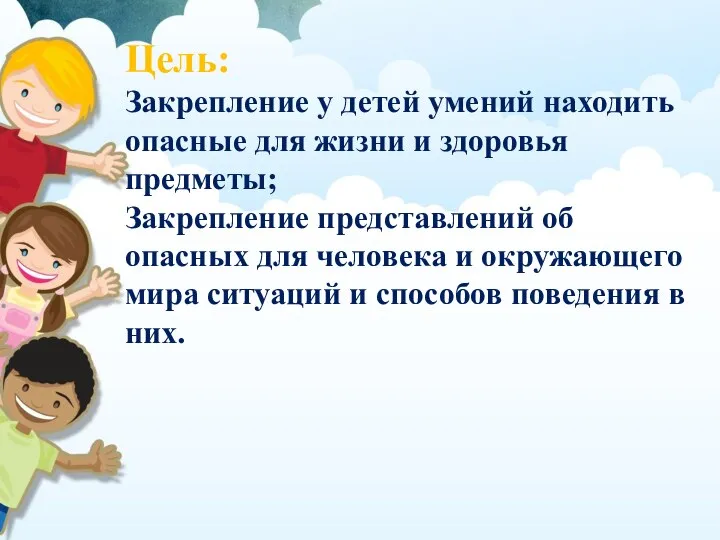 Цель: Закрепление у детей умений находить опасные для жизни и здоровья предметы;