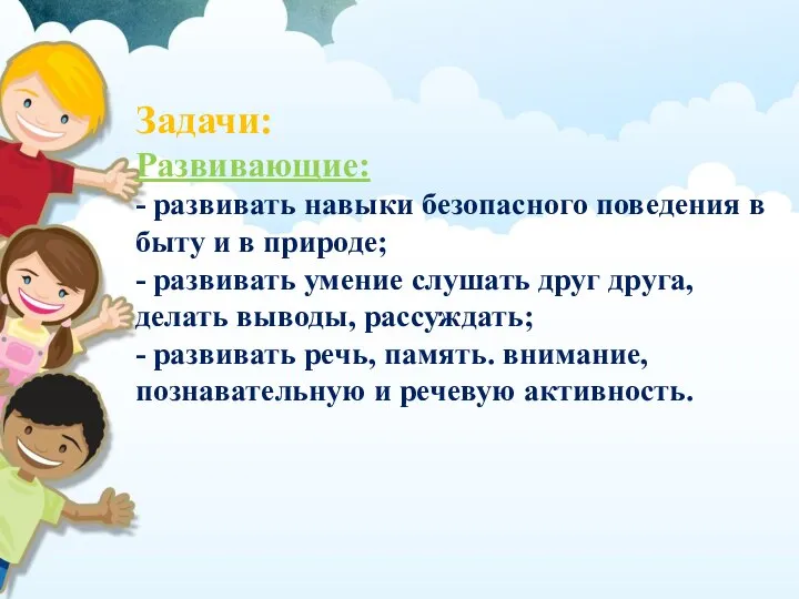 Задачи: Развивающие: - развивать навыки безопасного поведения в быту и в природе;