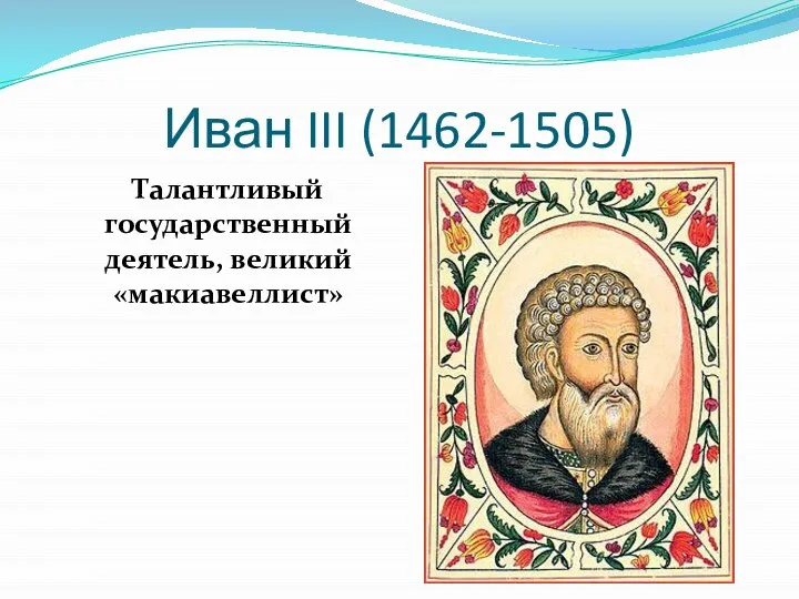 Иван III (1462-1505) Талантливый государственный деятель, великий «макиавеллист»