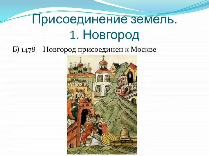 Присоединение земель. 1. Новгород Б) 1478 – Новгород присоединен к Москве
