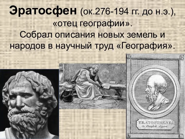 Эратосфен (ок.276-194 гг. до н.э.), «отец географии». Собрал описания новых земель и