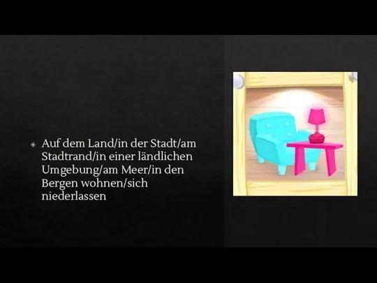 Auf dem Land/in der Stadt/am Stadtrand/in einer ländlichen Umgebung/am Meer/in den Bergen wohnen/sich niederlassen