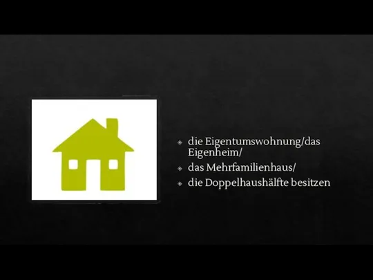 die Eigentumswohnung/das Eigenheim/ das Mehrfamilienhaus/ die Doppelhaushälfte besitzen