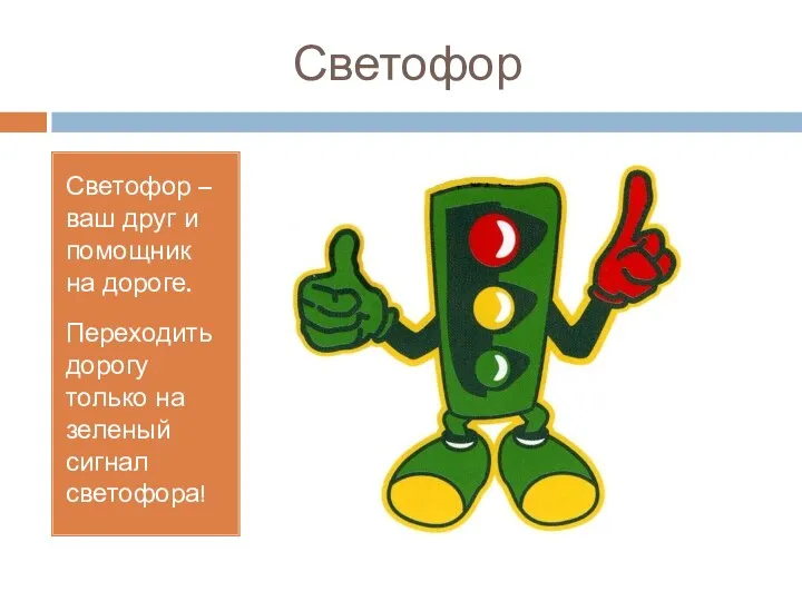 Светофор Светофор – ваш друг и помощник на дороге. Переходить дорогу только на зеленый сигнал светофора!