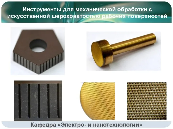 Инструменты для механической обработки с искусственной шероховатостью рабочих поверхностей Кафедра «Электро- и нанотехнологии»