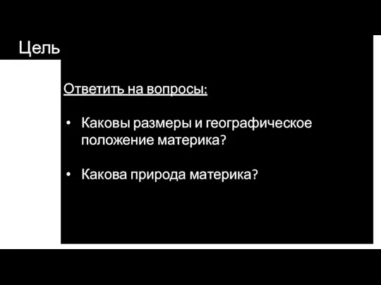 Цель Ответить на вопросы: Каковы размеры и географическое положение материка? Какова природа материка?