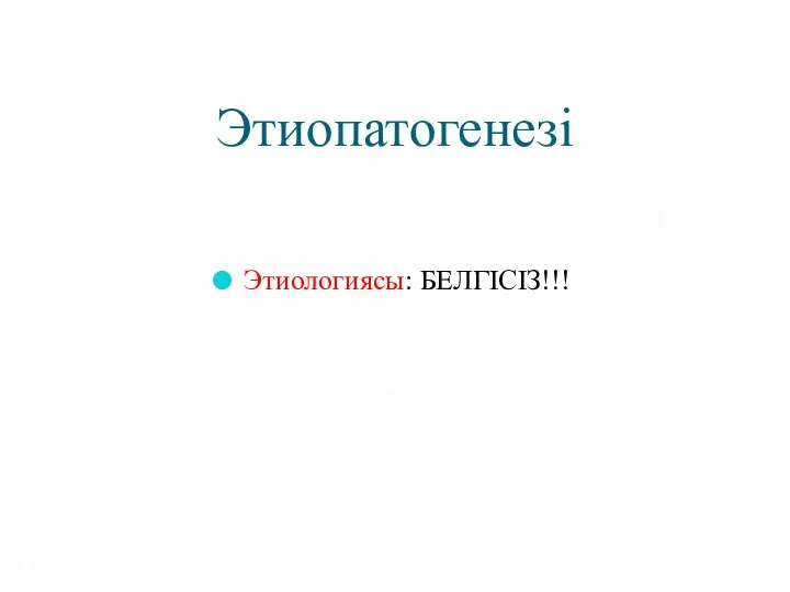 Этиопатогенезі Этиологиясы: БЕЛГІСІЗ!!!