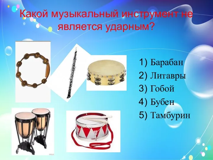 Какой музыкальный инструмент не является ударным? Барабан Литавры Гобой Бубен Тамбурин