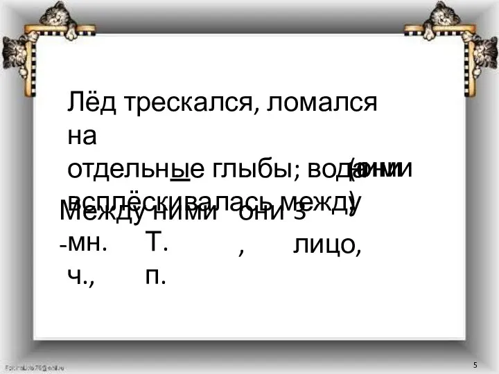 Лёд трескался, ломался на отдельные глыбы; вода всплёскивалась между (они) ними. Между