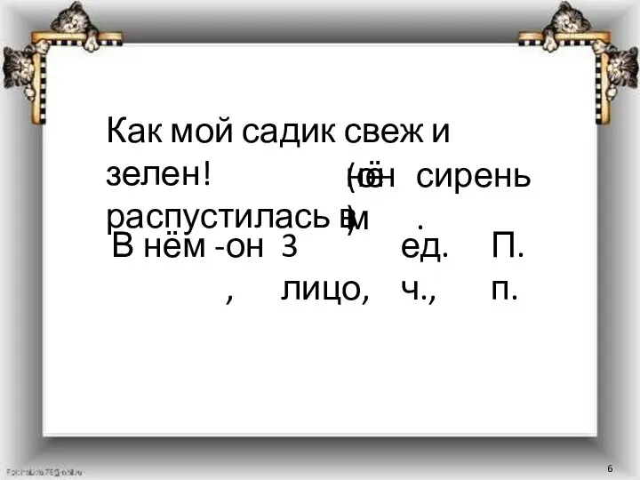 Как мой садик свеж и зелен! распустилась в (он) нём сирень. В