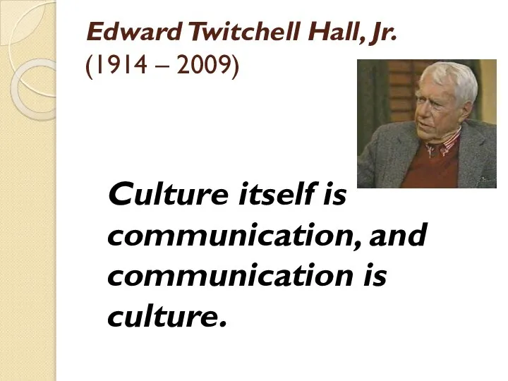 Edward Twitchell Hall, Jr. (1914 – 2009) Culture itself is communication, and communication is culture.