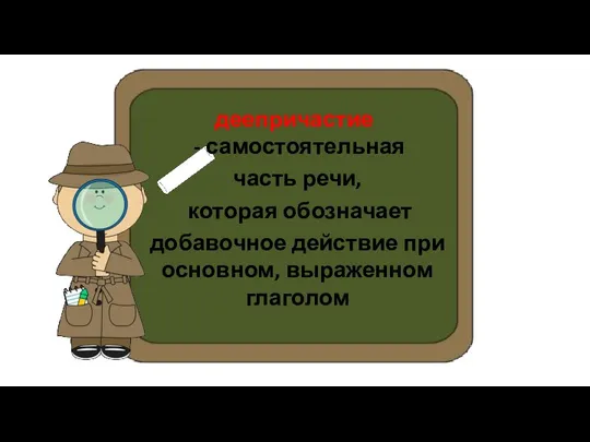 деепричастие - самостоятельная часть речи, которая обозначает добавочное действие при основном, выраженном глаголом