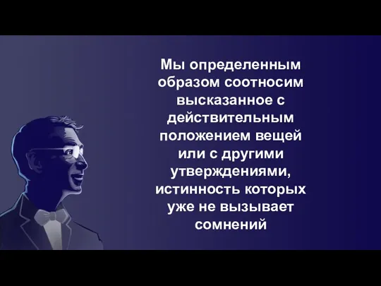 Мы определенным образом соотносим высказанное с действительным положением вещей или с другими