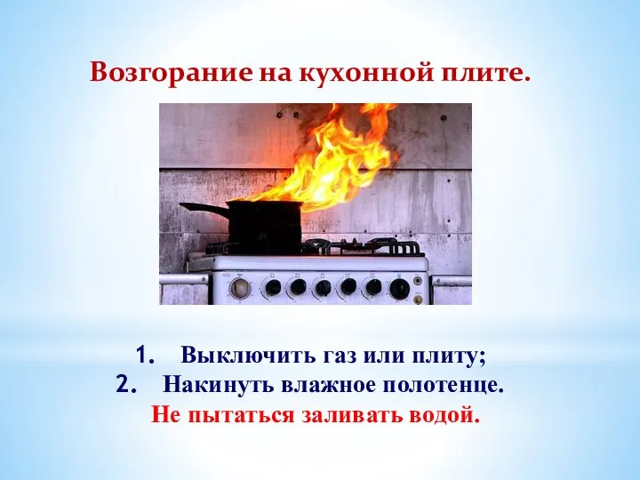 Возгорание на кухонной плите. Выключить газ или плиту; Накинуть влажное полотенце. Не пытаться заливать водой.