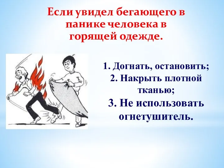 Если увидел бегающего в панике человека в горящей одежде. 1. Догнать, остановить;