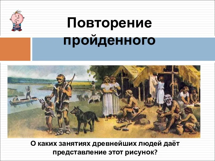 Повторение пройденного О каких занятиях древнейших людей даёт представление этот рисунок?