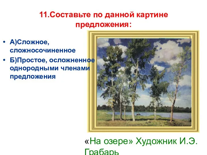 11.Составьте по данной картине предложения: А)Сложное, сложносочиненное Б)Простое, осложненное однородными членами предложения «На озере» Художник И.Э.Грабарь