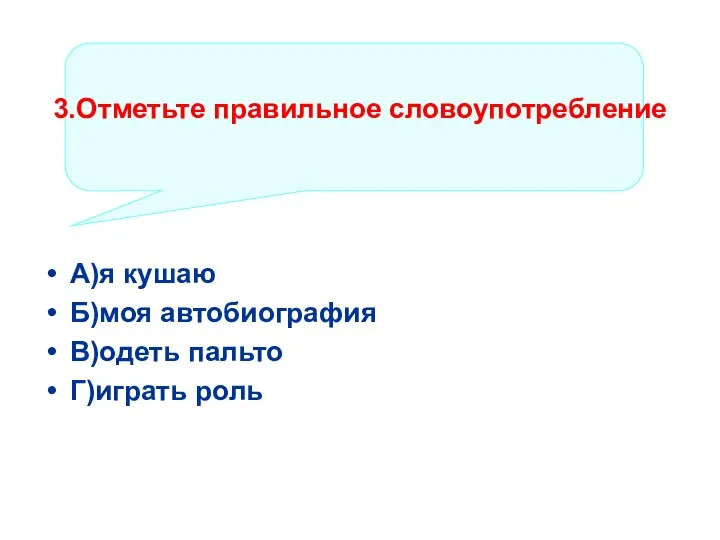 3.Отметьте правильное словоупотребление А)я кушаю Б)моя автобиография В)одеть пальто Г)играть роль