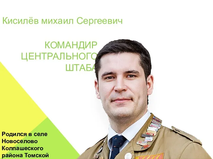 КОМАНДИР ЦЕНТРАЛЬНОГО ШТАБА Родился в селе Новоселово Колпашеского района Томской области. Кисилёв михаил Сергеевич