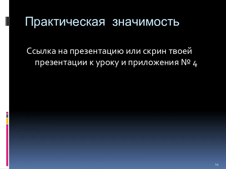 Практическая значимость Ссылка на презентацию или скрин твоей презентации к уроку и приложения № 4