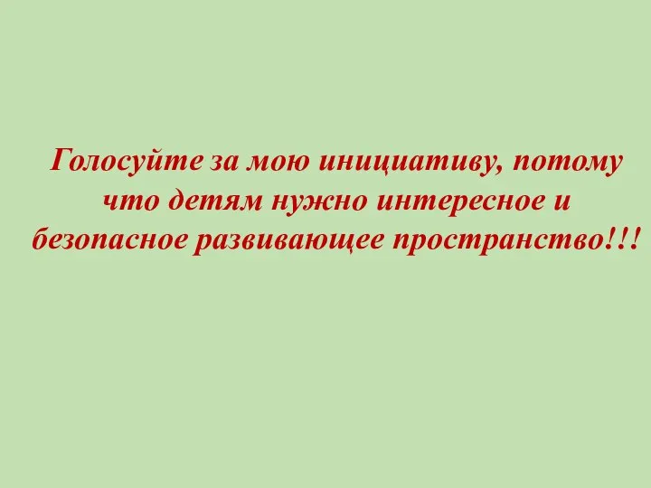 Голосуйте за мою инициативу, потому что детям нужно интересное и безопасное развивающее пространство!!!