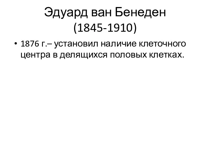 Эдуард ван Бенеден (1845-1910) 1876 г.– установил наличие клеточного центра в делящихся половых клетках.