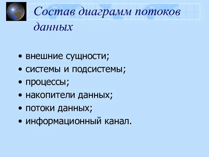 Состав диаграмм потоков данных внешние сущности; системы и подсистемы; процессы; накопители данных; потоки данных; информационный канал.