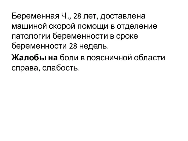 Беременная Ч., 28 лет, доставлена машиной скорой помощи в отделение патологии беременности