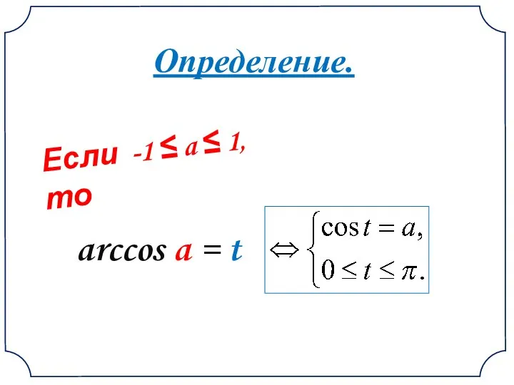 Определение. Если -1 ≤ a ≤ 1, то arccos a = t