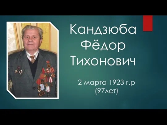 Кандзюба Фёдор Тихонович Тихонович 2 марта 1923 г.р (97лет)