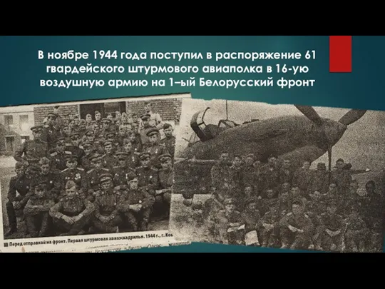 В ноябре 1944 года поступил в распоряжение 61 гвардейского штурмового авиаполка в