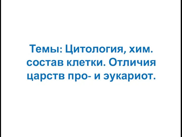 Темы: Цитология, хим.состав клетки. Отличия царств про- и эукариот.