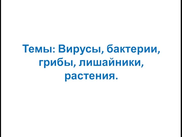 Темы: Вирусы, бактерии, грибы, лишайники, растения.