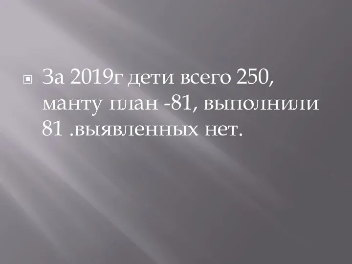 За 2019г дети всего 250,манту план -81, выполнили 81 .выявленных нет.