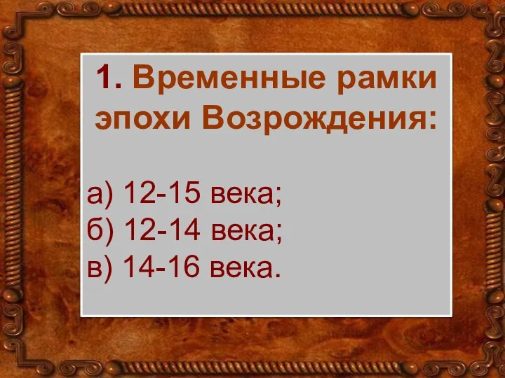 1. Временные рамки эпохи Возрождения: а) 12-15 века; б) 12-14 века; в) 14-16 века.