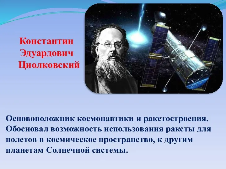 Основоположник космонавтики и ракетостроения. Обосновал возможность использования ракеты для полетов в космическое