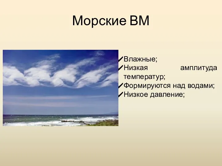 Морские ВМ Влажные; Низкая амплитуда температур; Формируются над водами; Низкое давление;