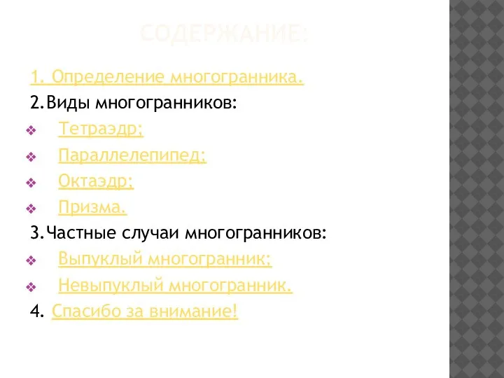 СОДЕРЖАНИЕ: 1. Определение многогранника. 2.Виды многогранников: Тетраэдр; Параллелепипед; Октаэдр; Призма. 3.Частные случаи