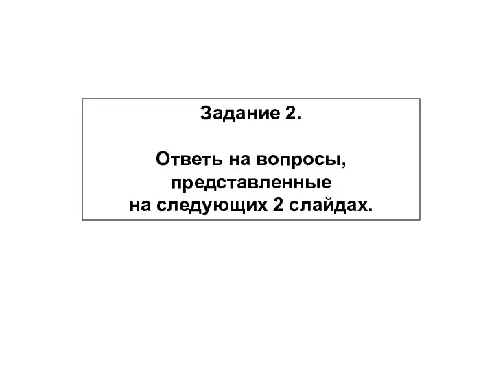 Задание 2. Ответь на вопросы, представленные на следующих 2 слайдах.