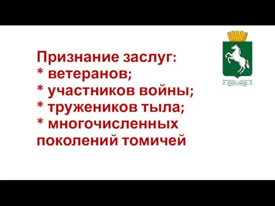 Признание заслуг: * ветеранов; * участников войны; * тружеников тыла; * многочисленных поколений томичей