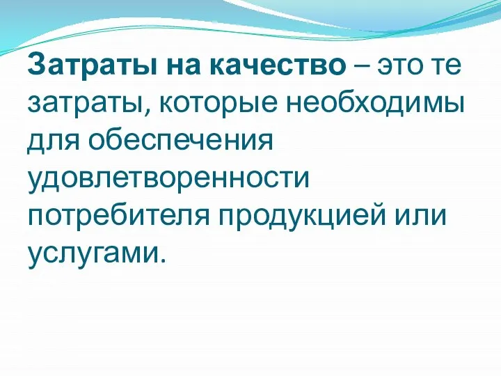 Затраты на качество – это те затраты, которые необходимы для обеспечения удовлетворенности потребителя продукцией или услугами.