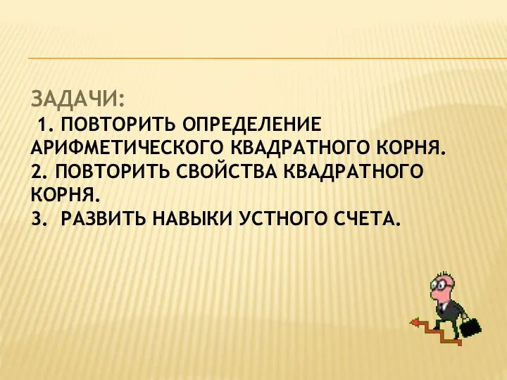 ЗАДАЧИ: 1. ПОВТОРИТЬ ОПРЕДЕЛЕНИЕ АРИФМЕТИЧЕСКОГО КВАДРАТНОГО КОРНЯ. 2. ПОВТОРИТЬ СВОЙСТВА КВАДРАТНОГО КОРНЯ.