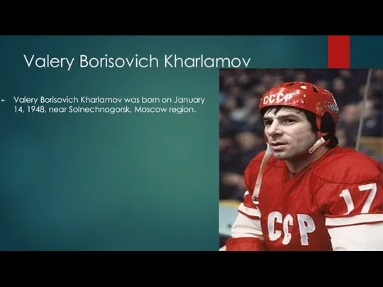 Valery Borisovich Kharlamov Valery Borisovich Kharlamov was born on January 14, 1948, near Solnechnogorsk, Moscow region.