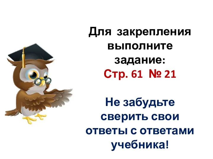 Для закрепления выполните задание: Стр. 61 № 21 Не забудьте сверить свои ответы с ответами учебника!