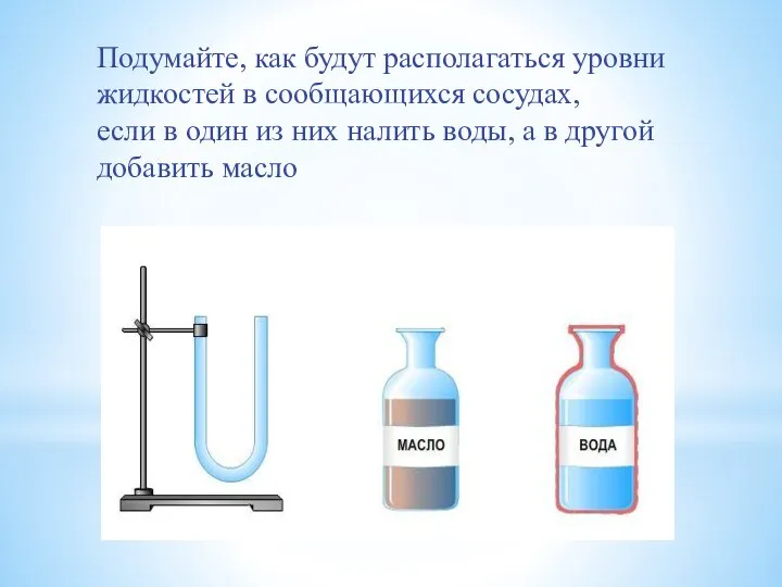 Подумайте, как будут располагаться уровни жидкостей в сообщающихся сосудах, если в один