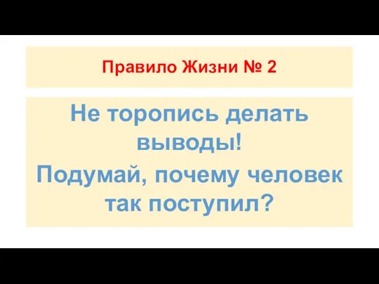 Правило Жизни № 2 Не торопись делать выводы! Подумай, почему человек так поступил?