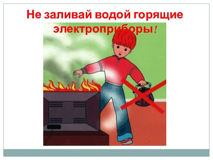 Не заливай водой горящие электроприборы!