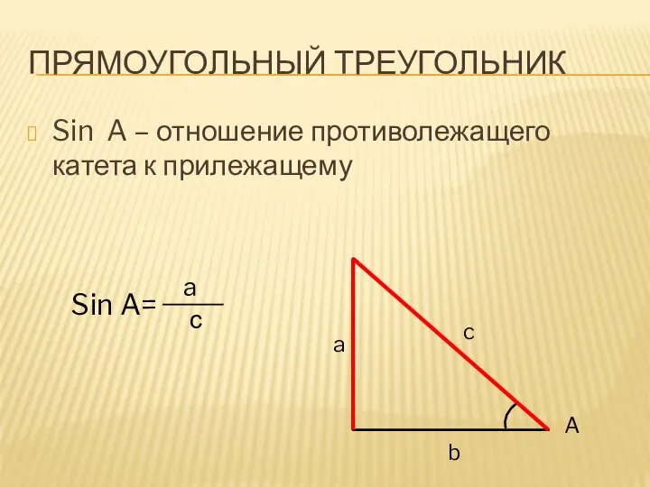 ПРЯМОУГОЛЬНЫЙ ТРЕУГОЛЬНИК Sin A – отношение противолежащего катета к прилежащему A Sin A= a с